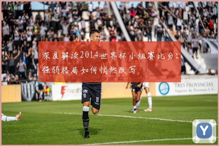 深度解读2014世界杯小组赛比分：强弱格局如何悄然改写